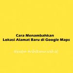 Cara Menambahkan Lokasi Alamat Baru di Google Maps Lengkap