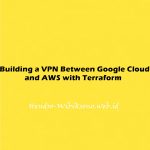 Building a VPN Between Google Cloud and AWS with Terraform