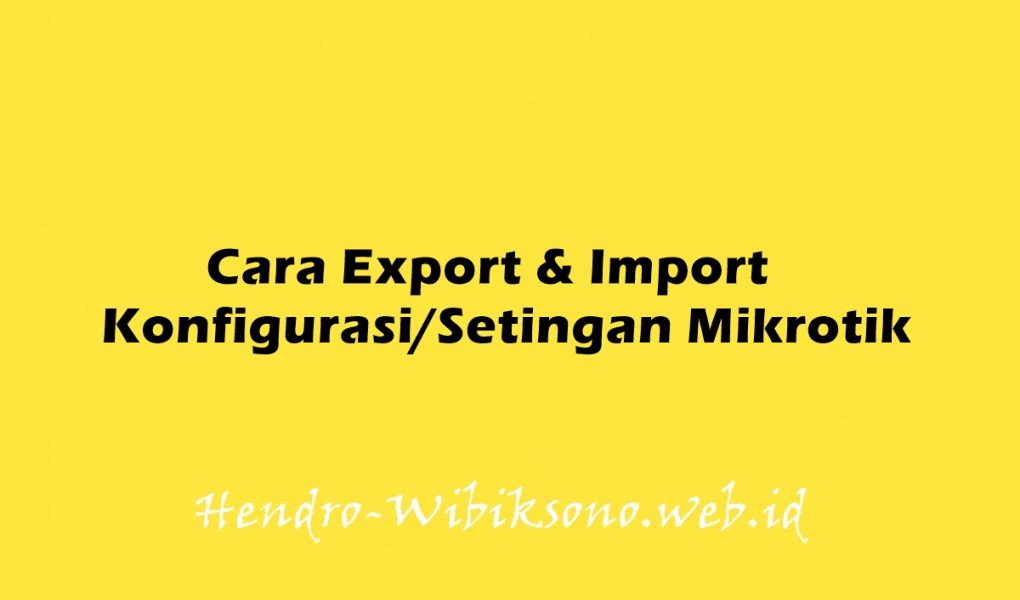 Cara Export & Import Konfigurasi/Setingan Mikrotik