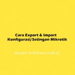 Cara Export & Import Konfigurasi/Setingan Mikrotik