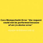 Cara Memperbaiki Error “the request could not be performed because of an i/o device error”