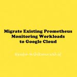 Migrate Existing Prometheus Monitoring Workloads to Google Cloud