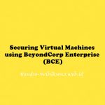 Securing Virtual Machines using BeyondCorp Enterprise (BCE)