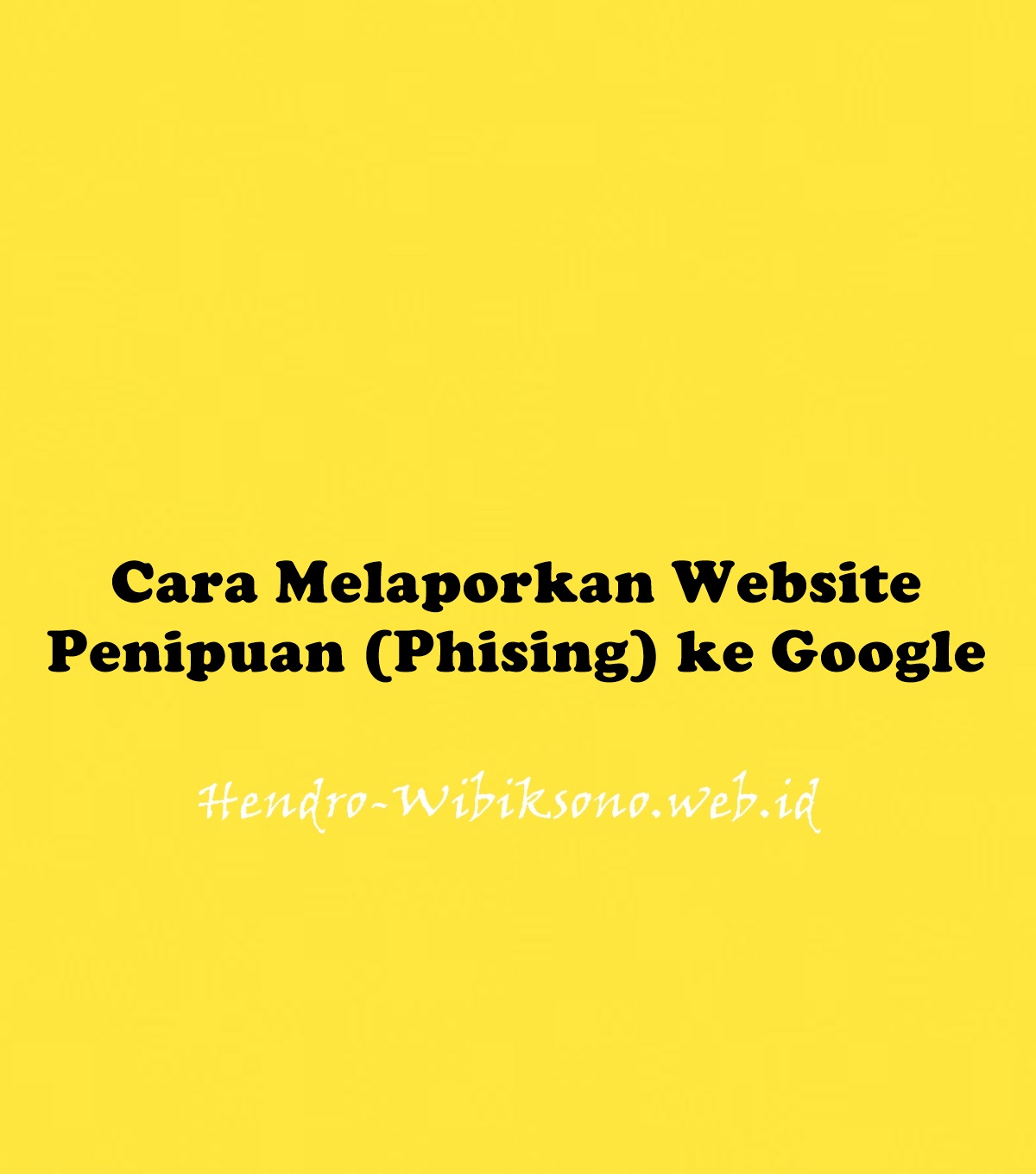 Cara Melaporkan Website Penipuan (Phising) Ke Google