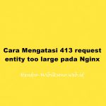 Cara Mengatasi 413 request entity too large pada Nginx