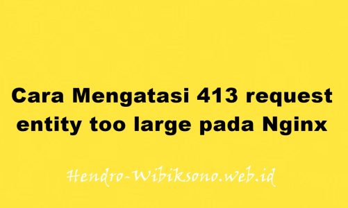 Cara Mengatasi 413 request entity too large pada Nginx