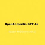 OpenAI merilis GPT-4o, performa lebih cepat dan gratis untuk semua pengguna ChatGPT